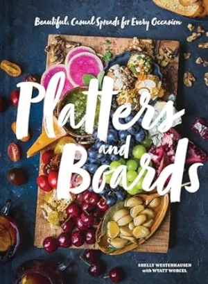 Platters and Boards: Beautiful, Casual Spreads for Every Occasion
